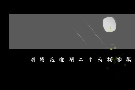 有钱花逾期二十天找客服协商吗 有钱花逾期二十天找客服协商吗