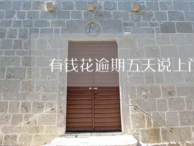 有钱花逾期五天说上门是真的吗 有钱花逾期五天说上门是真的吗