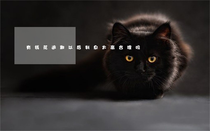 有钱花逾期以后利息太高合理吗 有钱花逾期以后利息太高合理吗