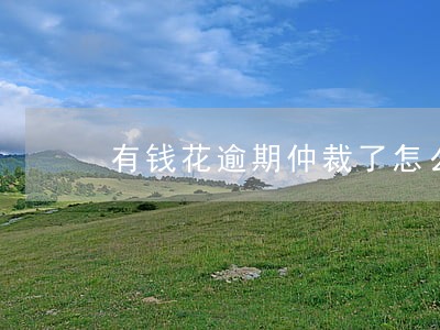 有钱花逾期仲裁了怎么办 有钱花逾期仲裁了怎么办