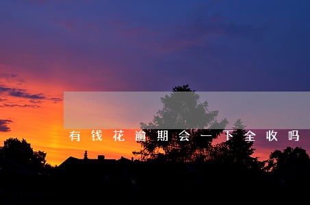 有钱花逾期会一下全收吗 有钱花逾期会一下全收吗