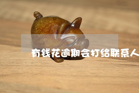 有钱花逾期会打给联系人吗 有钱花逾期会打给联系人吗