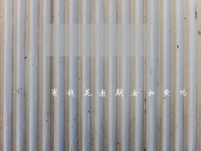 有钱花逾期会扣费吗 有钱花逾期会扣费吗