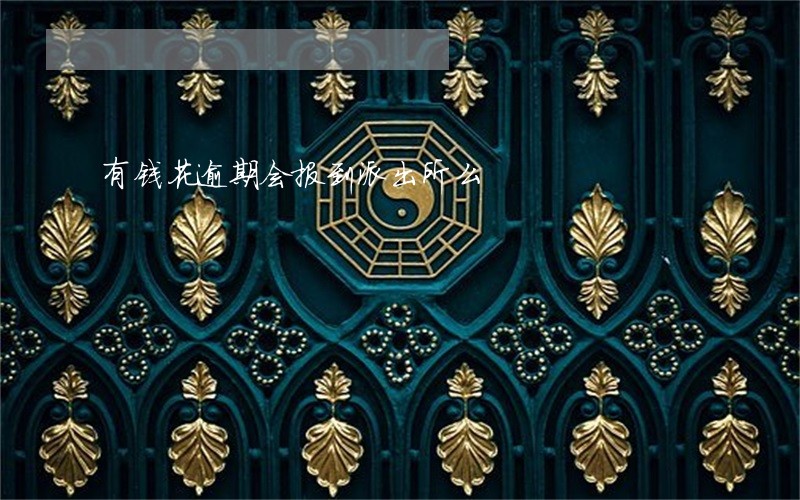 有钱花逾期会报到派出所么 有钱花逾期会报到派出所么