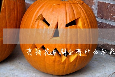 有钱花逾期会有什么后果有奖问答 有钱花逾期会有什么后果有奖问答