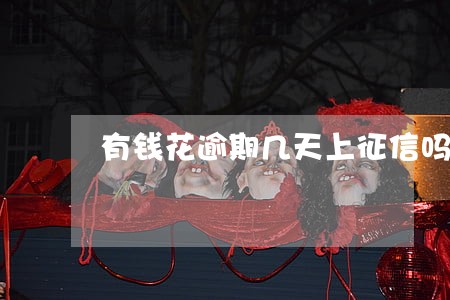 有钱花逾期几天上征信吗 有钱花逾期几天上征信吗