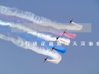 有钱花逾期几天没事吧 有钱花逾期几天没事吧