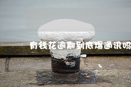 有钱花逾期到底爆通讯吗 有钱花逾期到底爆通讯吗