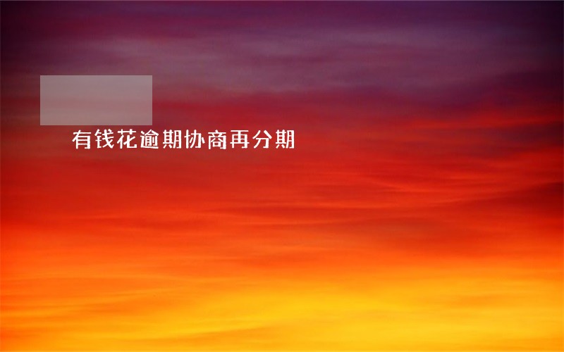 有钱花逾期协商再分期