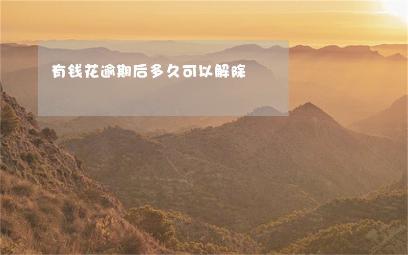 有钱花逾期后多久可以解除 有钱花逾期后多久可以解除