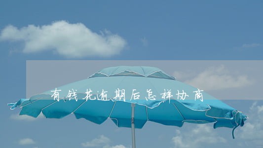 有钱花逾期后怎样协商 有钱花逾期后怎样协商