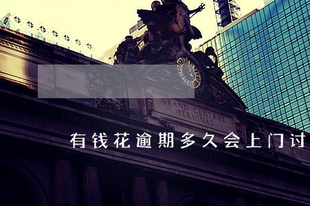 有钱花逾期多久会上门讨债还款 有钱花逾期多久会上门讨债还款