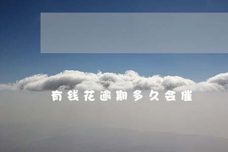 有钱花逾期多久会催 有钱花逾期多久会催