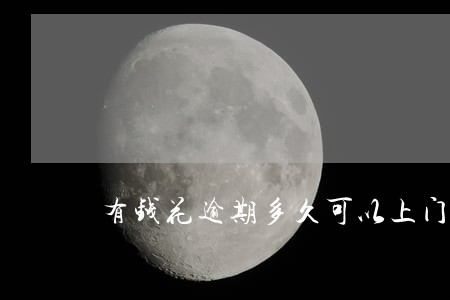 有钱花逾期多久可以上门