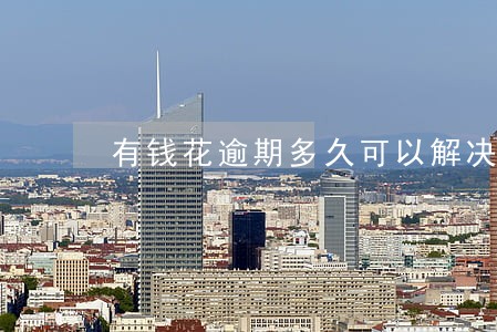 有钱花逾期多久可以解决 有钱花逾期多久可以解决