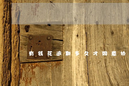 有钱花逾期多久才同意协商 有钱花逾期多久才同意协商