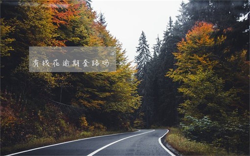 有钱花逾期套路吗 有钱花逾期套路吗
