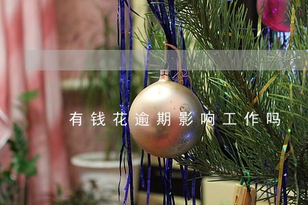 有钱花逾期影响工作吗 有钱花逾期影响工作吗