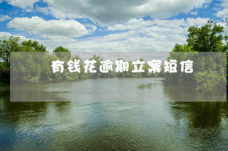 有钱花逾期立案短信 有钱花逾期立案短信