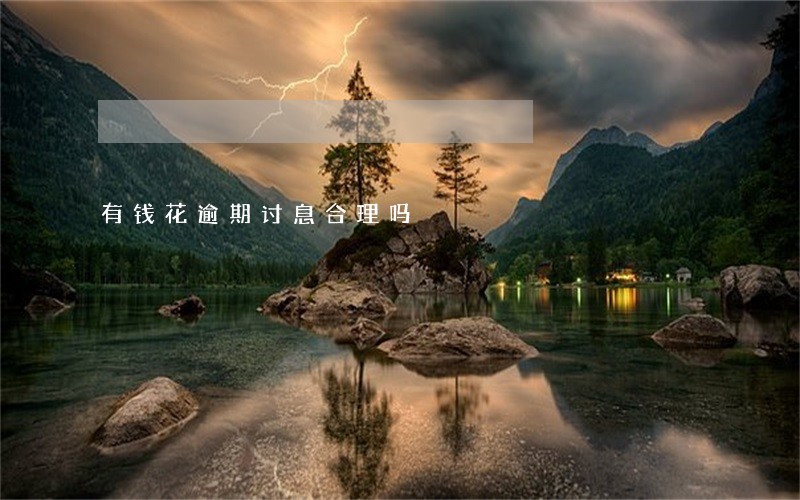 有钱花逾期讨息合理吗 有钱花逾期讨息合理吗