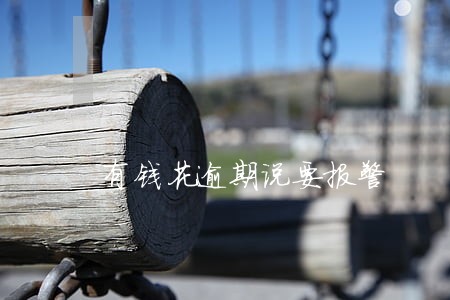 有钱花逾期说要报警 有钱花逾期说要报警