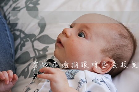 有钱花逾期跟村委会报案处理 有钱花逾期跟村委会报案处理