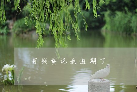 有钱贷说我逾期了 有钱贷说我逾期了