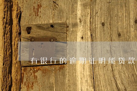 有银行的逾期证明能贷款吗 有银行的逾期证明能贷款吗