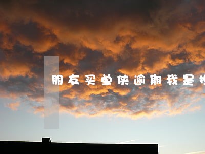 朋友买单侠逾期我是担保人 朋友买单侠逾期我是担保人