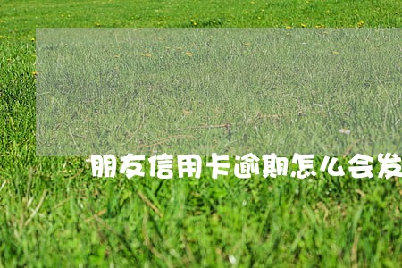 朋友信用卡逾期怎么会发短信给我 朋友信用卡逾期怎么会发短信给我
