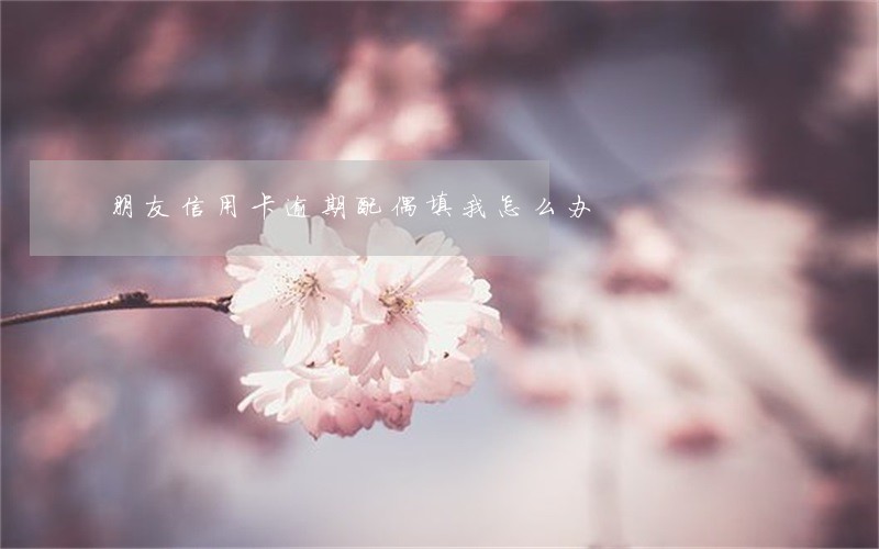 朋友信用卡逾期配偶填我怎么办 朋友信用卡逾期配偶填我怎么办