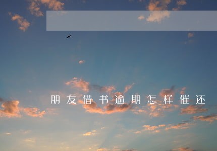 朋友借书逾期怎样催还 朋友借书逾期怎样催还