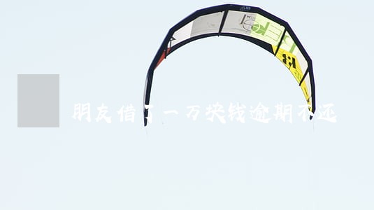 朋友借了一万块钱逾期不还 朋友借了一万块钱逾期不还