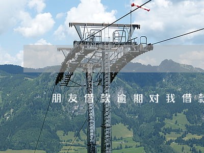 朋友借款逾期对我借款有影响吗 朋友借款逾期对我借款有影响吗