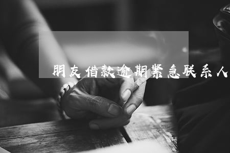 朋友借款逾期紧急联系人 朋友借款逾期紧急联系人