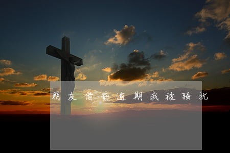 朋友借贷逾期我被骚扰 朋友借贷逾期我被骚扰