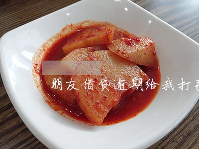 朋友借贷逾期给我打来了电话 朋友借贷逾期给我打来了电话