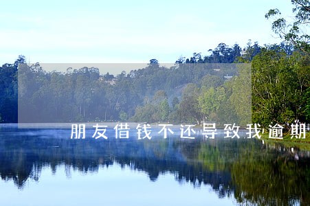 朋友借钱不还导致我逾期 朋友借钱不还导致我逾期