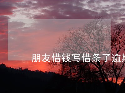朋友借钱写借条了逾期不还 朋友借钱写借条了逾期不还