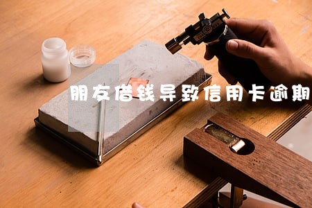 朋友借钱导致信用卡逾期