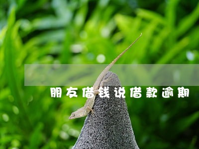 朋友借钱说借款逾期 朋友借钱说借款逾期