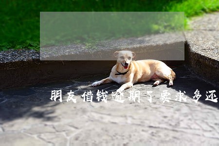 朋友借钱逾期了要求多还合法吗 朋友借钱逾期了要求多还合法吗