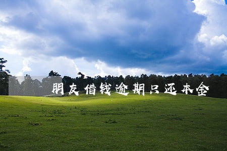朋友借钱逾期只还本金 朋友借钱逾期只还本金
