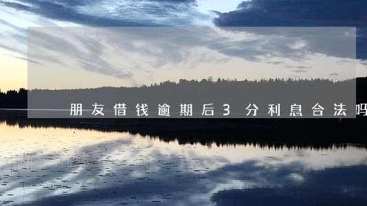 朋友借钱逾期后3分利息合法吗