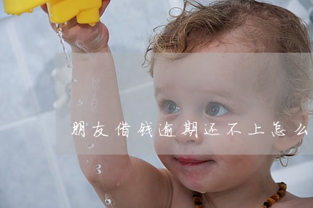 朋友借钱逾期还不上怎么办 朋友借钱逾期还不上怎么办