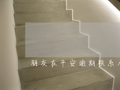 朋友在平安逾期联系人收到短信 朋友在平安逾期联系人收到短信