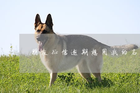 朋友征信逾期想用我的名字买车 朋友征信逾期想用我的名字买车