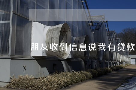 朋友收到信息说我有贷款逾期 朋友收到信息说我有贷款逾期