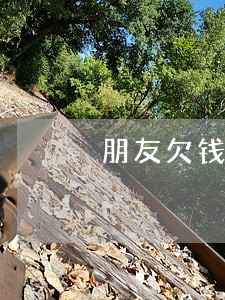 朋友欠钱不还该怎么办 朋友欠钱不还该怎么办