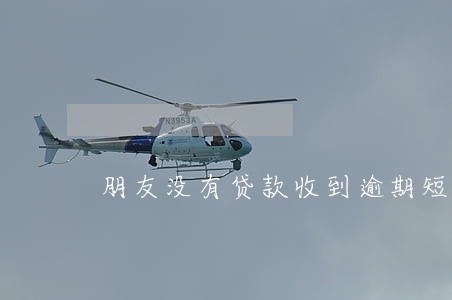 朋友没有贷款收到逾期短信